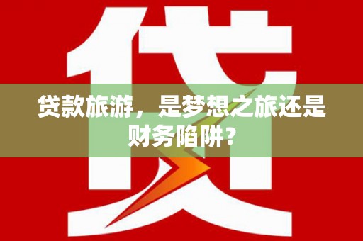 响水贷款旅游，是梦想之旅还是财务陷阱？