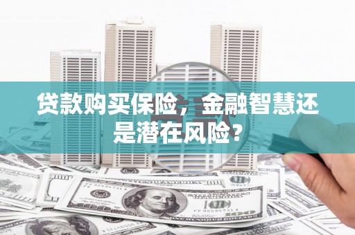 响水贷款购买保险，金融智慧还是潜在风险？