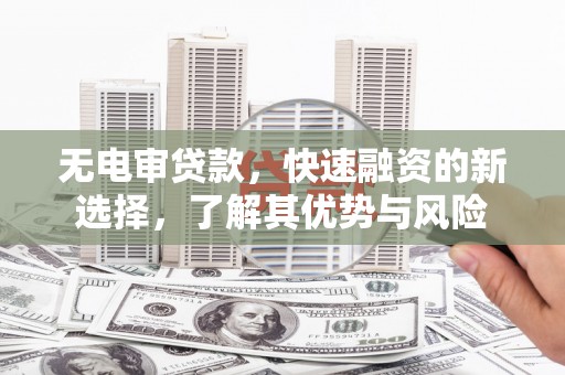 响水无电审贷款，快速融资的新选择，了解其优势与风险
