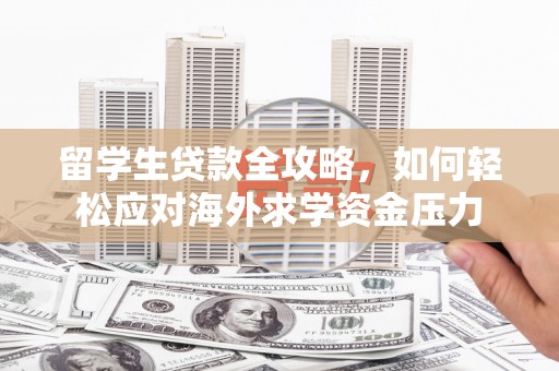响水留学生贷款全攻略，如何轻松应对海外求学资金压力