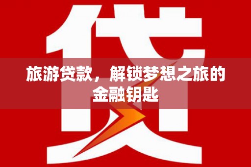 响水旅游贷款，解锁梦想之旅的金融钥匙