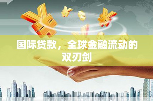 响水国际贷款，全球金融流动的双刃剑