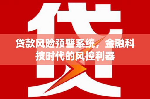 响水贷款风险预警系统，金融科技时代的风控利器