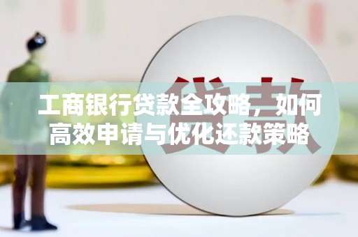响水工商银行贷款全攻略，如何高效申请与优化还款策略