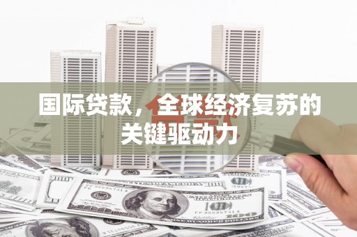 响水国际贷款，全球经济复苏的关键驱动力