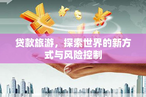 响水贷款旅游，探索世界的新方式与风险控制