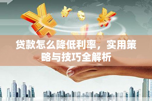响水贷款怎么降低利率，实用策略与技巧全解析