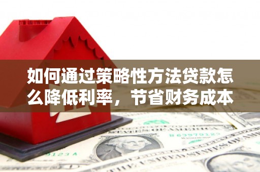 响水如何通过策略性方法贷款怎么降低利率，节省财务成本