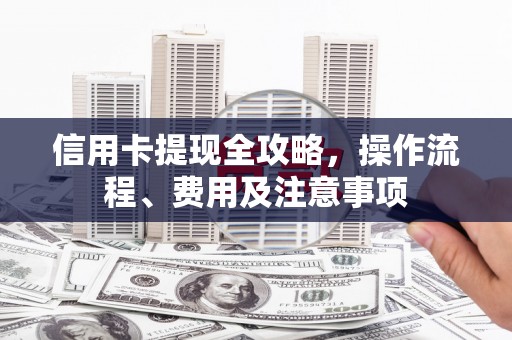 响水信用卡提现全攻略，操作流程、费用及注意事项