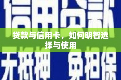 响水贷款与信用卡，如何明智选择与使用