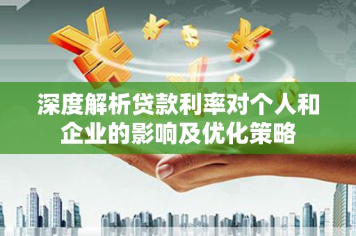 响水深度解析贷款利率对个人和企业的影响及优化策略
