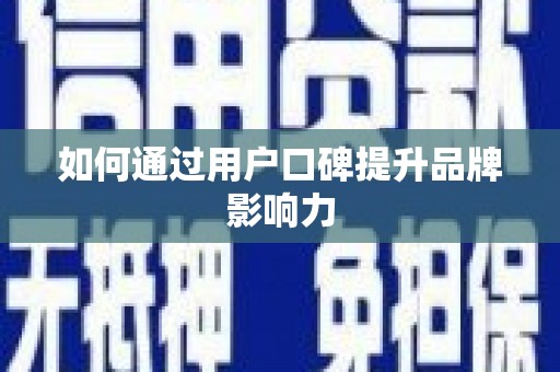 响水如何通过用户口碑提升品牌影响力