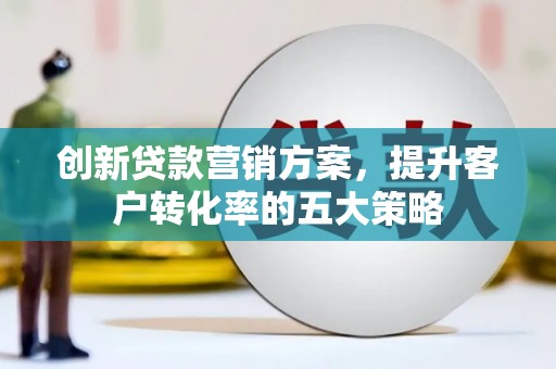 响水创新贷款营销方案，提升客户转化率的五大策略