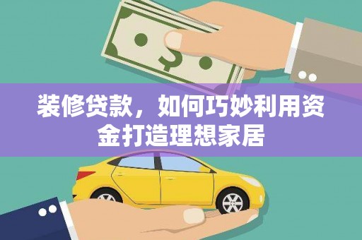 响水装修贷款，如何巧妙利用资金打造理想家居