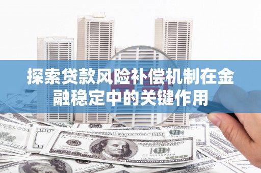 响水探索贷款风险补偿机制在金融稳定中的关键作用