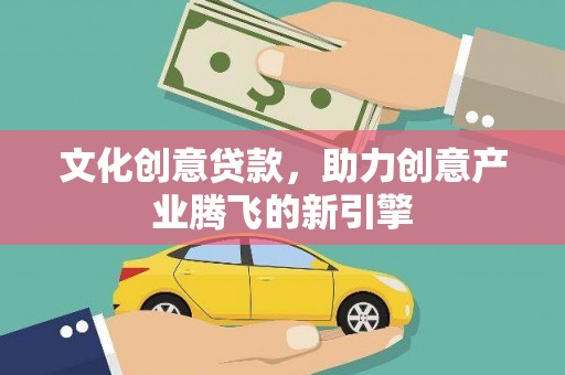 响水文化创意贷款，助力创意产业腾飞的新引擎
