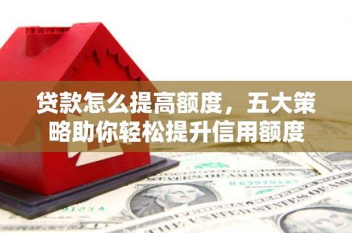 响水贷款怎么提高额度，五大策略助你轻松提升信用额度