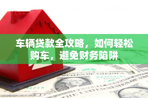 响水车辆贷款全攻略，如何轻松购车，避免财务陷阱