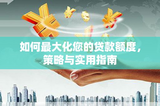 响水如何最大化您的贷款额度，策略与实用指南