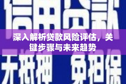 响水深入解析贷款风险评估，关键步骤与未来趋势
