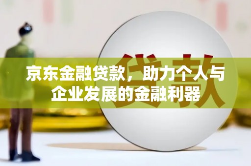 响水京东金融贷款，助力个人与企业发展的金融利器