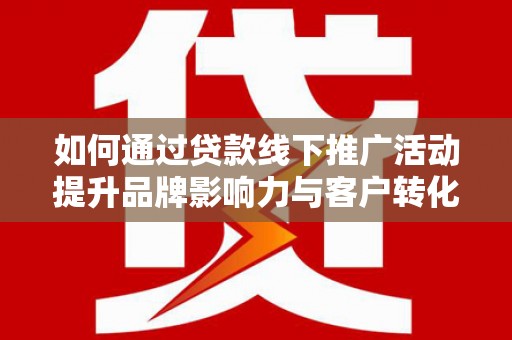 响水如何通过贷款线下推广活动提升品牌影响力与客户转化率