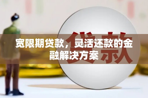 响水宽限期贷款，灵活还款的金融解决方案