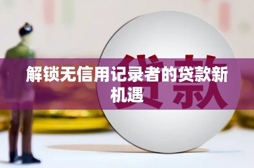 响水解锁无信用记录者的贷款新机遇