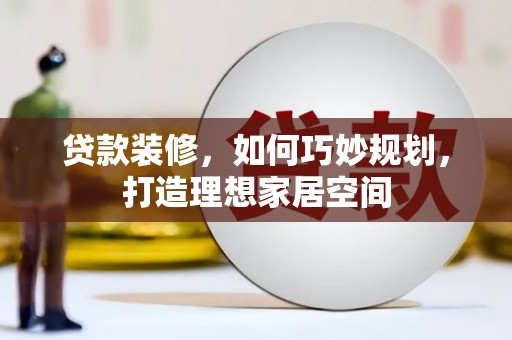 响水贷款装修，如何巧妙规划，打造理想家居空间