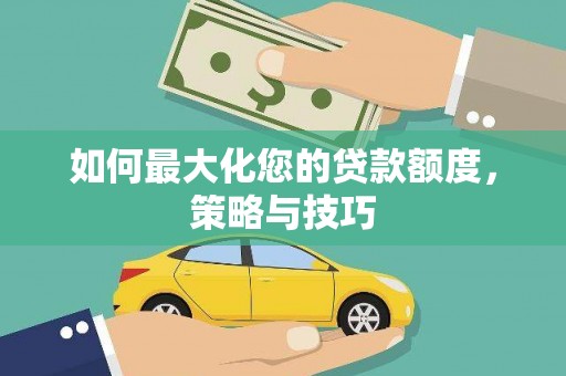响水如何最大化您的贷款额度，策略与技巧