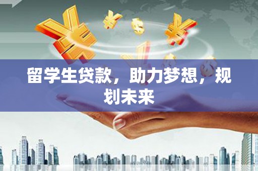 响水留学生贷款，助力梦想，规划未来