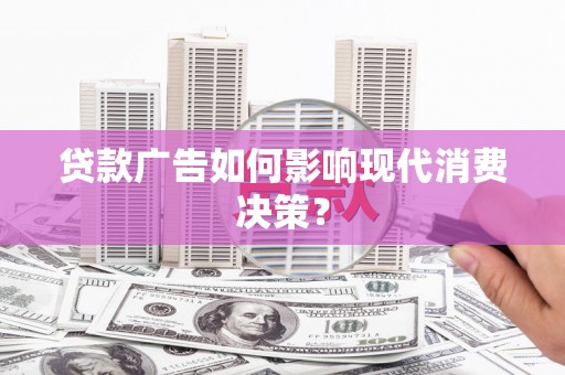 响水贷款广告如何影响现代消费决策？