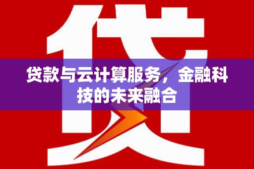 响水贷款与云计算服务，金融科技的未来融合