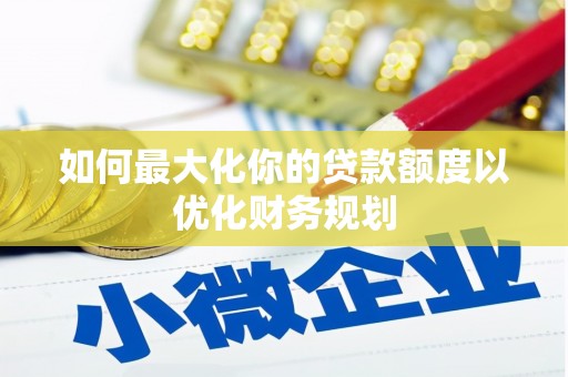 响水如何最大化你的贷款额度以优化财务规划