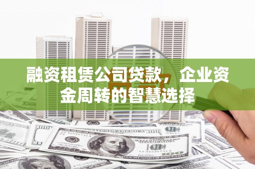 响水融资租赁公司贷款，企业资金周转的智慧选择