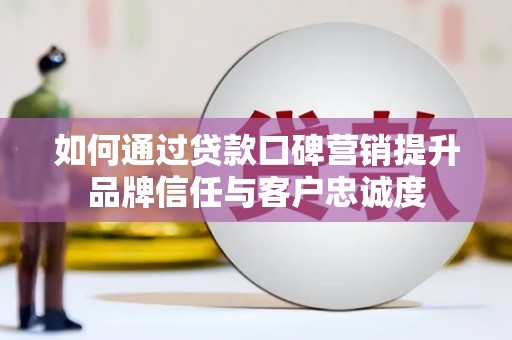 响水如何通过贷款口碑营销提升品牌信任与客户忠诚度