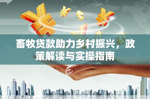响水畜牧贷款助力乡村振兴，政策解读与实操指南