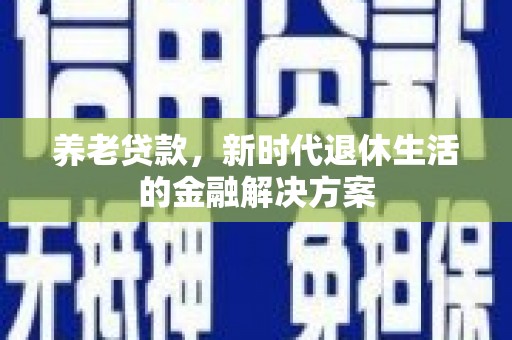 响水养老贷款，新时代退休生活的金融解决方案