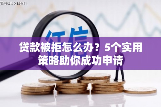 响水贷款被拒怎么办？5个实用策略助你成功申请