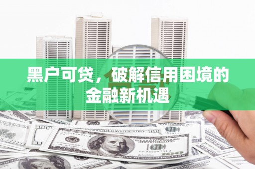 响水黑户可贷，破解信用困境的金融新机遇