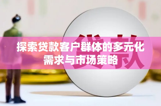 响水探索贷款客户群体的多元化需求与市场策略