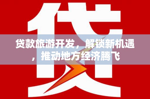 响水贷款旅游开发，解锁新机遇，推动地方经济腾飞