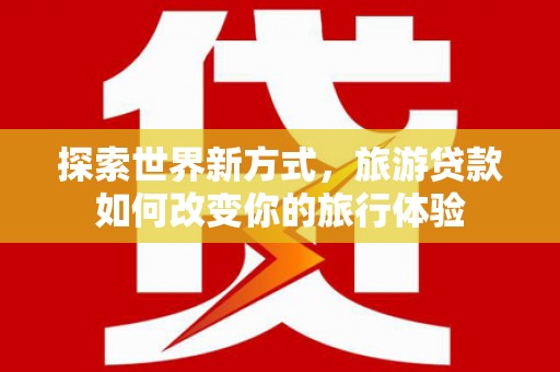 响水探索世界新方式，旅游贷款如何改变你的旅行体验