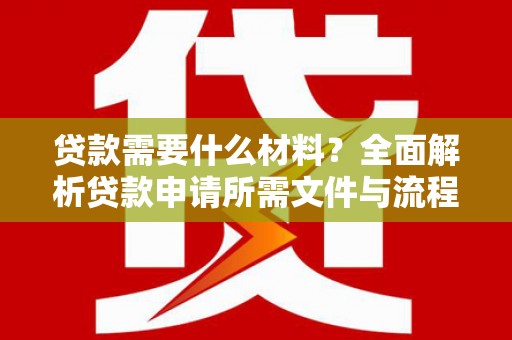 响水贷款需要什么材料？全面解析贷款申请所需文件与流程