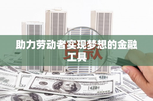 响水助力劳动者实现梦想的金融工具