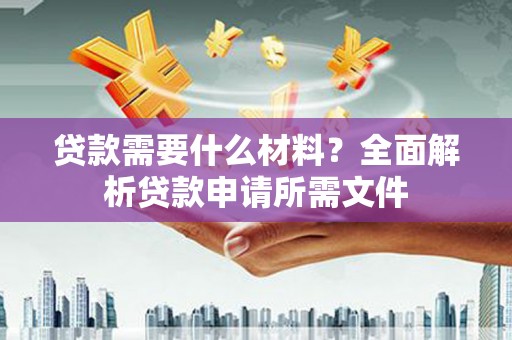 响水贷款需要什么材料?全面解析贷款申请所需文件 响水贷款需要什么材料?全面解析贷款申请所需文件