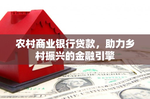 响水农村商业银行贷款，助力乡村振兴的金融引擎