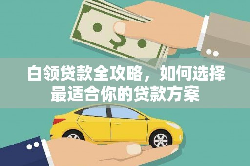 响水白领贷款全攻略，如何选择最适合你的贷款方案