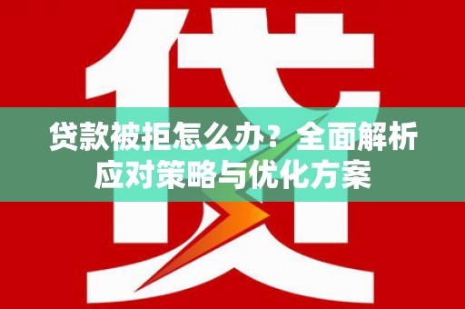 响水贷款被拒怎么办？全面解析应对策略与优化方案