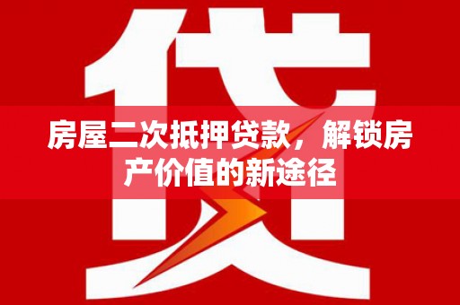 响水房屋二次抵押贷款，解锁房产价值的新途径